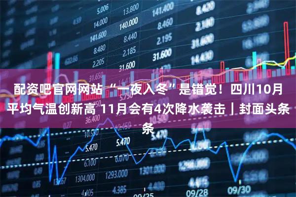 配资吧官网网站 “一夜入冬”是错觉！四川10月平均气温创新高 11月会有4次降水袭击｜封面头条