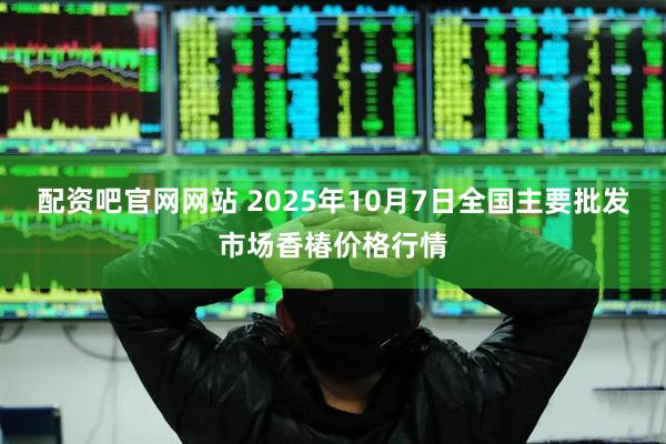 配资吧官网网站 2025年10月7日全国主要批发市场香椿价格行情