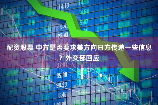 配资股票 中方是否要求美方向日方传递一些信息？外交部回应