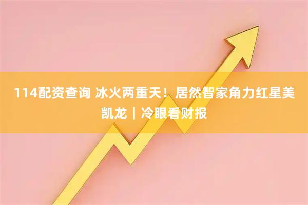 114配资查询 冰火两重天！居然智家角力红星美凯龙｜冷眼看财报