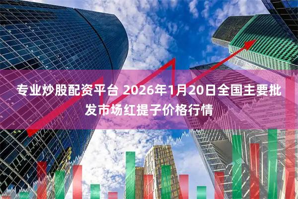 专业炒股配资平台 2026年1月20日全国主要批发市场红提子价格行情