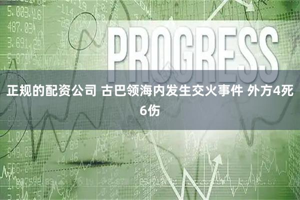 正规的配资公司 古巴领海内发生交火事件 外方4死6伤