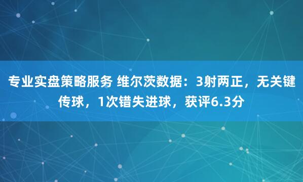 专业实盘策略服务 维尔茨数据：3射两正，无关键传球，1次错失进球，获评6.3分