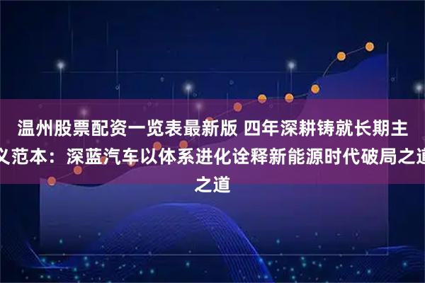 温州股票配资一览表最新版 四年深耕铸就长期主义范本：深蓝汽车以体系进化诠释新能源时代破局之道